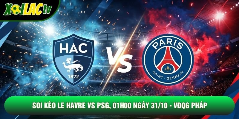 Soi Kèo Le Havre Vs PSG, 01h00 Ngày 31/10 – VĐQG Pháp