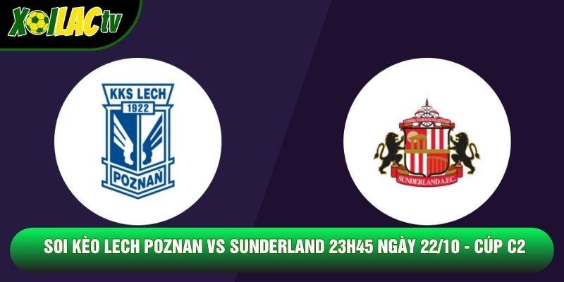Soi Kèo Lech Poznan Vs Sunderland 23h45 Ngày 22/10 – Cúp C2